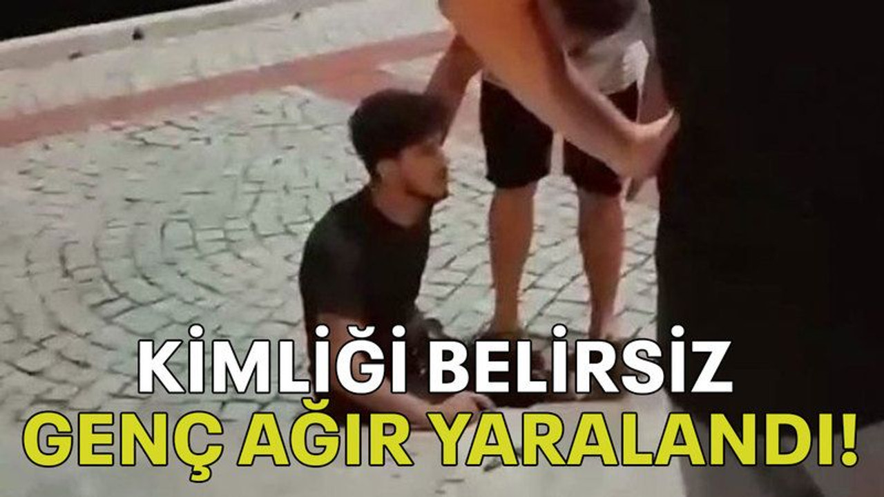 Kimliği belirsiz genç ağır yaralandı!
